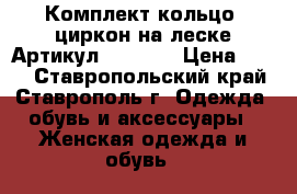  Комплект кольцо  циркон на леске	 Артикул: les_55	 › Цена ­ 400 - Ставропольский край, Ставрополь г. Одежда, обувь и аксессуары » Женская одежда и обувь   